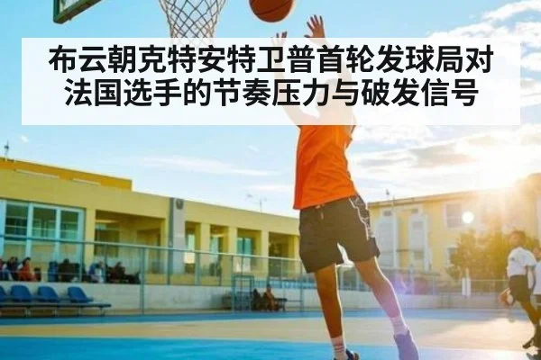 布云朝克特安特卫普首轮发球局对法国选手的节奏压力与破发信号